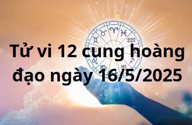 Tử vi 12 cung hoàng đạo hôm nay ngày 16/5/2025: Ma Kết được đánh giá cao trong công việc