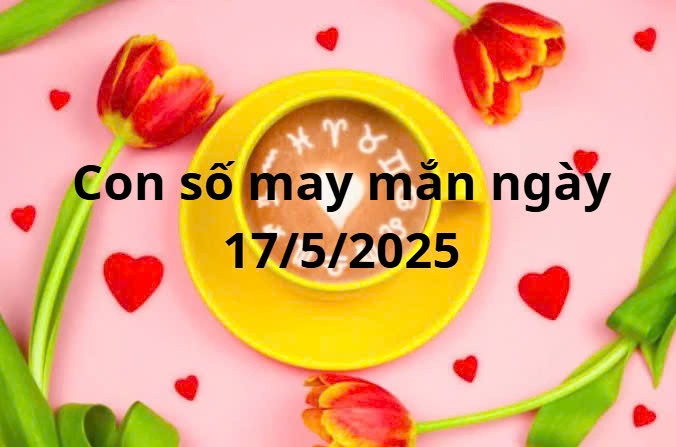 Con số may mắn của 12 cung hoàng đạo hôm nay ngày 17/5/2025