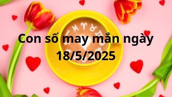 Con số may mắn của 12 cung hoàng đạo hôm nay ngày 18/5/2025