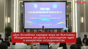 [Видео] «Дни Ассамблеи народов мира во Вьетнаме»: объединение ресурсов и воплощение идей в конкретное сотрудничество