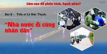 Bài 2 - Tiến sĩ Lê Đức Thịnh:  “Nhà nước đi cùng nhân dân”