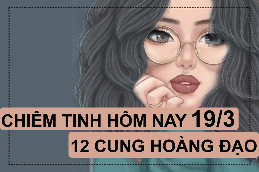 Chiêm tinh hôm nay (19/3/2019) của 12 cung hoàng đạo: Sư Tử mệt mỏi, Song Tử bất cần chiem tinh hom nay 1932019 cua 12 cung hoang dao su tu met moi song tu bat can