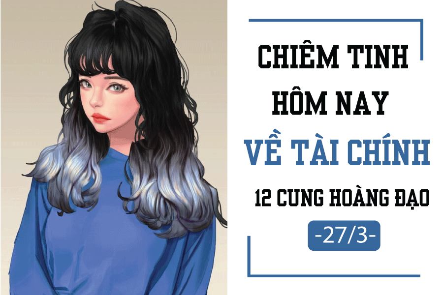 Chiêm tinh hôm nay (27/3) về tài chính của 12 cung hoàng đạo: Thiên Bình 'rủng rỉnh' chiem tinh hom nay 273 ve tai chinh cua 12 cung hoang dao