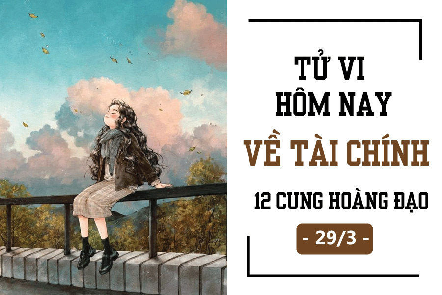 Tử vi hôm nay (29/3) về tài chính của 12 cung hoàng đạo: Song Tử gặp khó khăn tu vi hom nay 293 ve tai chinh cua 12 cung hoang dao