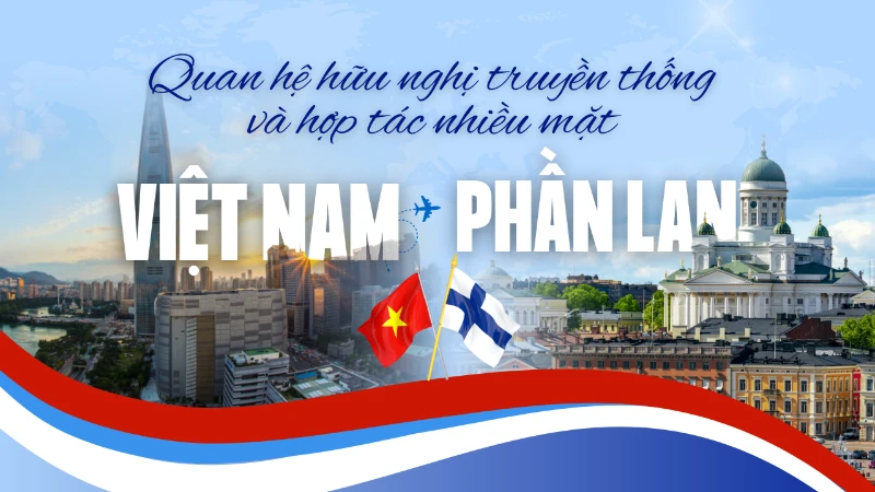[Infographic] Quan hệ hữu nghị truyền thống và hợp tác nhiều mặt Việt Nam-Phần Lan