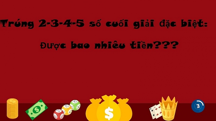 Trúng 2 - 3 - 4 - 5 số cuối giải đặc biệt được bao nhiêu tiền? Trúng 2 - 3 - 4 - 5 số cuối giải đặc biệt được bao nhiêu tiền?