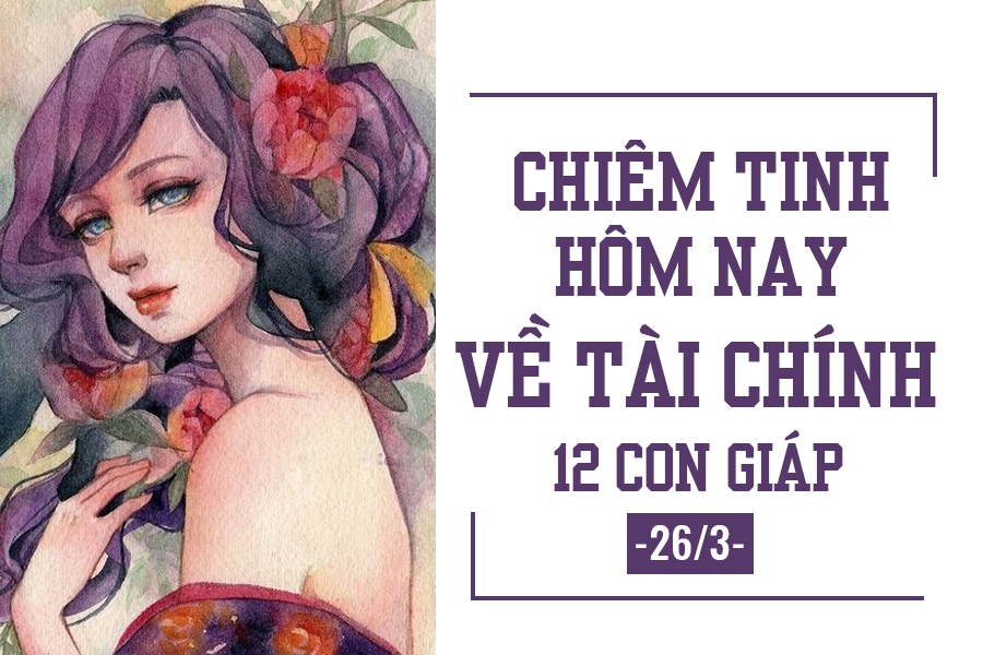 Chiêm tinh hôm nay (26/3) về tài chính của 12 con giáp: Tuổi Dậu không có nhiều tiền chiem tinh hom nay 263 ve tai chinh cua 12 con giap tuoi dau khong co nhieu tien