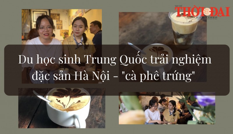 Du học sinh Trung Quốc trải nghiệm đặc sản Hà Nội - cà phê trứng