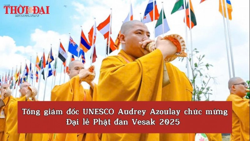 [Video] Tổng giám đốc UNESCO Audrey Azoulay chúc mừng Đại lễ Phật đản Vesak 2025
