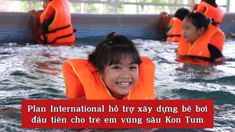 Plan International hỗ trợ xây dựng bể bơi đầu tiên cho trẻ em vùng sâu Kon Tum