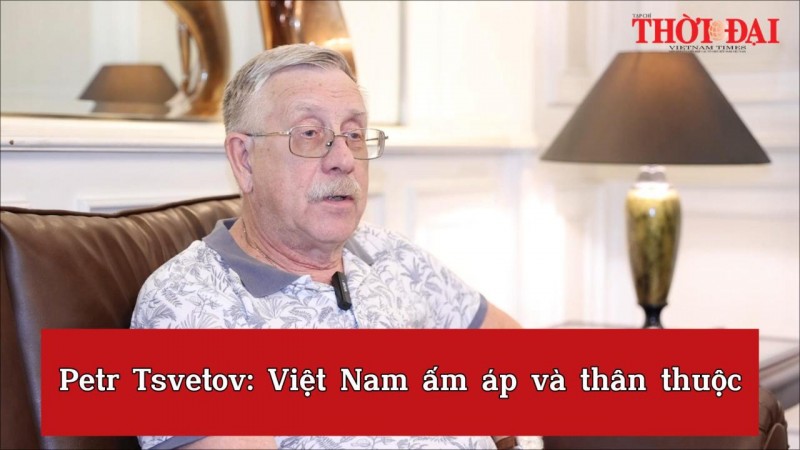 Petr Tsvetov: Việt Nam ấm áp và thân thuộc