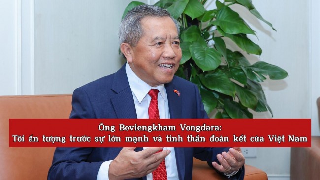 Ông Boviengkham Vongdara: Tôi ấn tượng trước sự lớn mạnh và tinh thần đoàn kết của Việt Nam