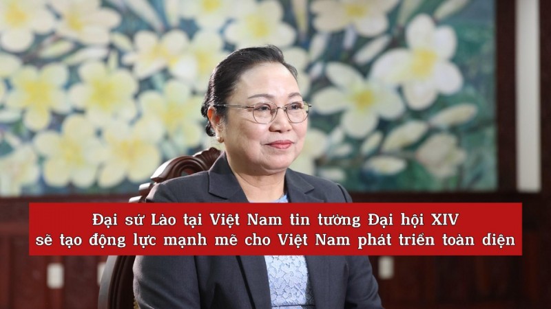 Đại sứ Lào tại Việt Nam tin tưởng Đại hội XIV sẽ tạo động lực mạnh mẽ cho Việt Nam phát triển toàn diện
