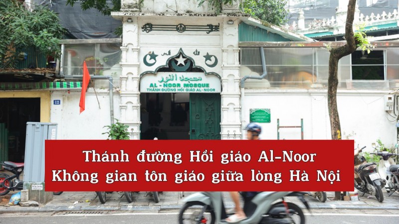 Thánh đường Hồi giáo Al-noor - Không gian tôn giáo giữa lòng Hà Nội