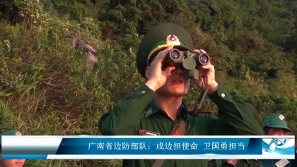 广南省边防部队：戍边担使命 卫国勇担当